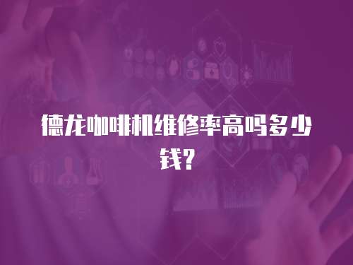 德龍咖啡機(jī)維修率高嗎多少錢？