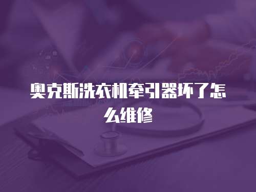 奧克斯洗衣機牽引器壞了怎么維修