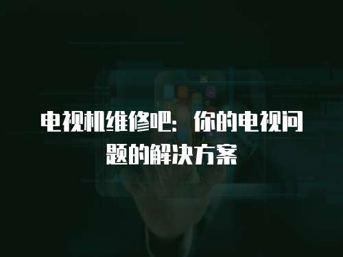 電視機維修吧：你的電視問題的解決方案