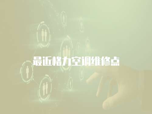 最近格力空調維修點