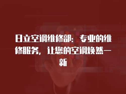 日立空調維修部：專業的維修服務，讓您的空調煥然一新