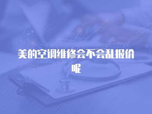 美的空調維修會不會亂報價呢