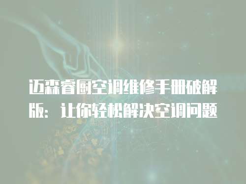 邁森睿廚空調維修手冊破解版：讓你輕松解決空調問題