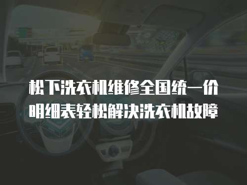 松下洗衣機維修全國統一價明細表輕松解決洗衣機故障