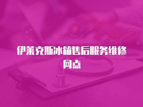 伊萊克斯冰箱售后服務(wù)維修網(wǎng)點(diǎn)
