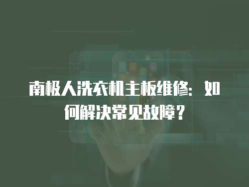 南極人洗衣機(jī)主板維修：如何解決常見(jiàn)故障？