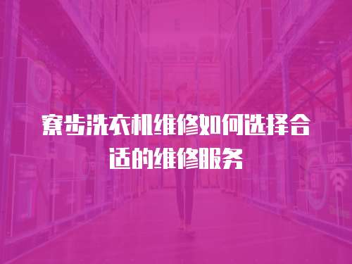 寮步洗衣機(jī)維修如何選擇合適的維修服務(wù)