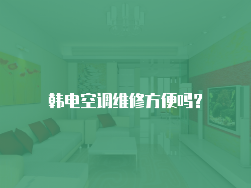 韓電空調維修方便嗎？
