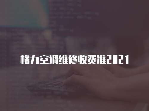 格力空調維修收費準2021