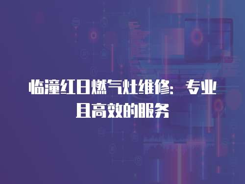 臨潼紅日燃?xì)庠罹S修：專業(yè)且高效的服務(wù)