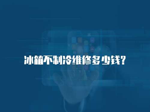 冰箱不制冷維修多少錢？