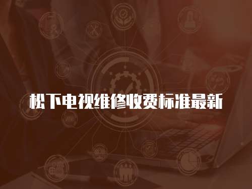 松下電視維修收費標準最新