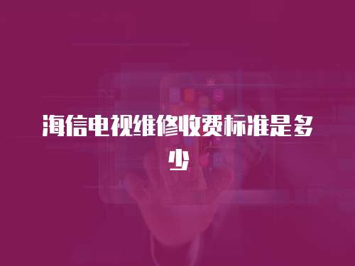 海信電視維修收費標準是多少