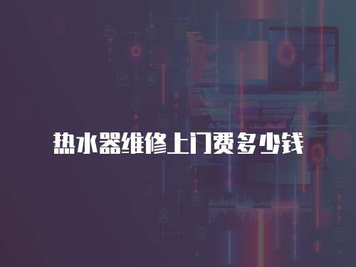 熱水器維修上門費多少錢