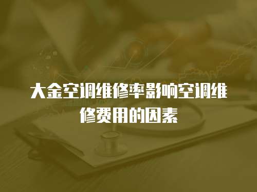 大金空調(diào)維修率影響空調(diào)維修費(fèi)用的因素
