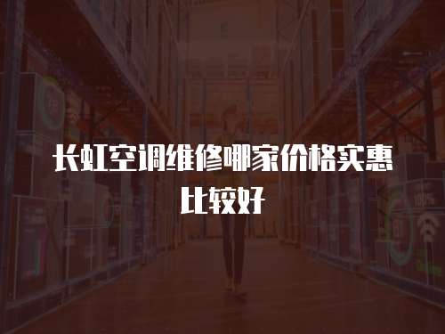 長虹空調維修哪家價格實惠比較好