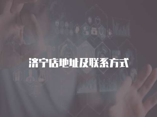 濟(jì)寧店地址及聯(lián)系方式