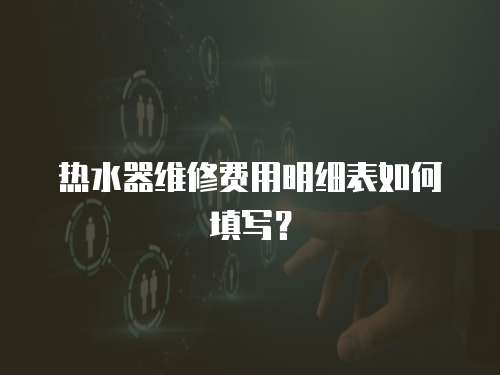 熱水器維修費用明細表如何填寫？