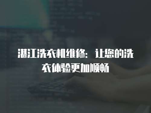 湛江洗衣機維修：讓您的洗衣體驗更加順暢