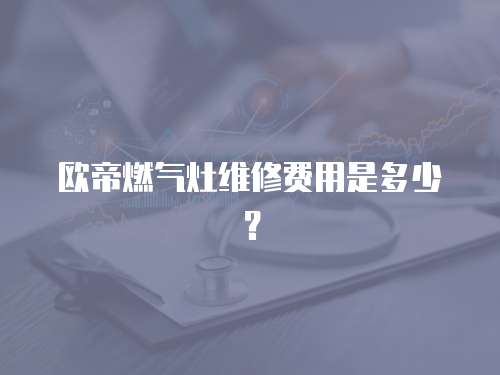 歐帝燃氣灶維修費用是多少？