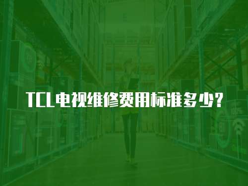 TCL電視維修費用標準多少？