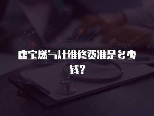 康寶燃氣灶維修費準是多少錢？