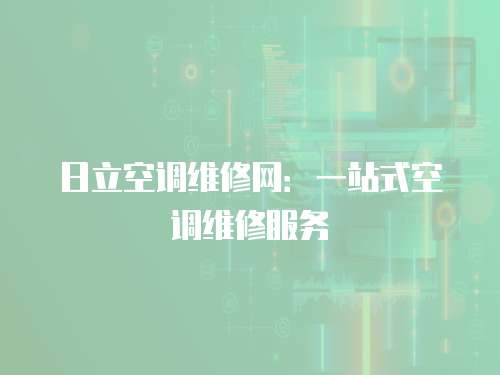 日立空調(diào)維修網(wǎng)：一站式空調(diào)維修服務(wù)