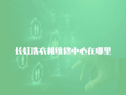 長虹洗衣機維修中心在哪里