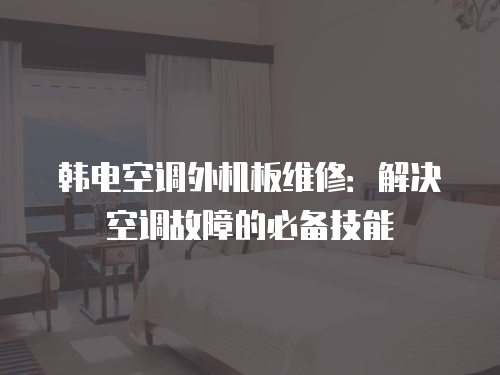 韓電空調外機板維修：解決空調故障的必備技能