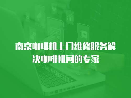 南京咖啡機上門維修服務解決咖啡機問的專家