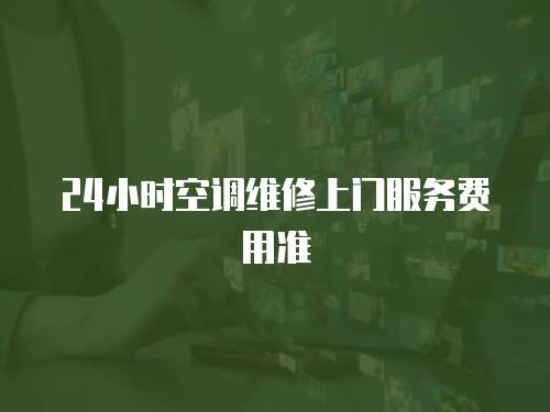 24小時(shí)空調(diào)維修上門(mén)服務(wù)費(fèi)用準(zhǔn)