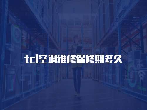 tcl空調維修保修期多久
