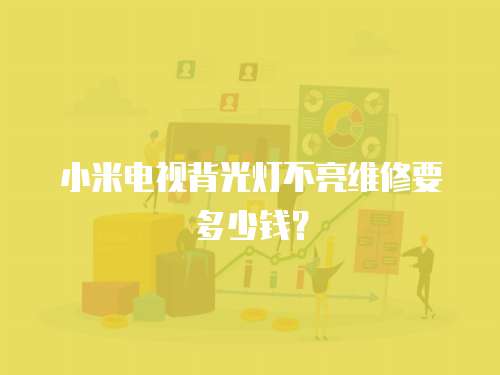 小米電視背光燈不亮維修要多少錢？