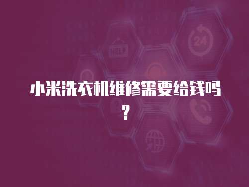 小米洗衣機維修需要給錢嗎？
