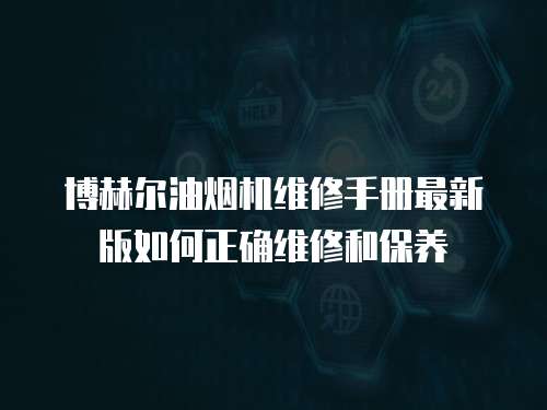 博赫爾油煙機維修手冊最新版如何正確維修和保養(yǎng)