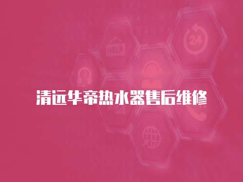 清遠華帝熱水器售后維修