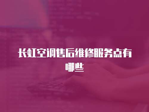 長虹空調售后維修服務點有哪些
