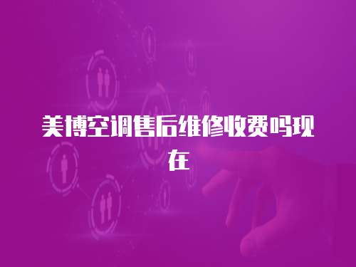 美博空調售后維修收費嗎現在