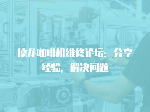 德龍咖啡機維修論壇：分享經驗，解決問題