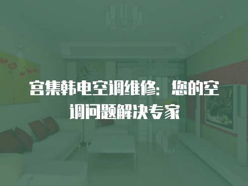 宮集韓電空調維修：您的空調問題解決專家