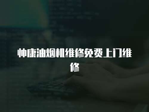 帥康油煙機(jī)維修免費(fèi)上門(mén)維修