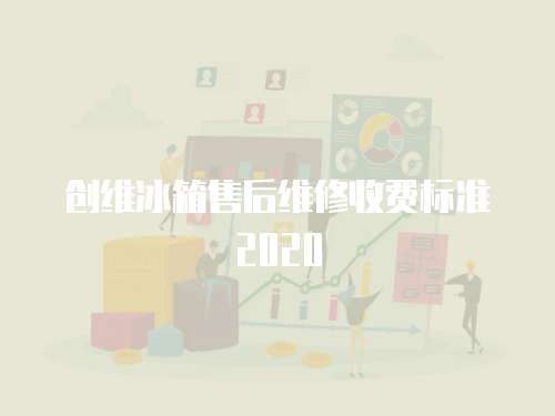 創維冰箱售后維修收費標準2020