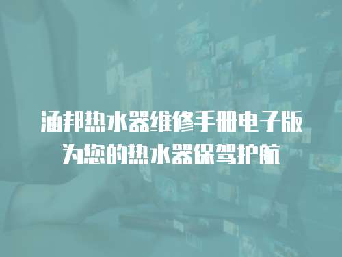 涵邦熱水器維修手冊電子版為您的熱水器保駕護航