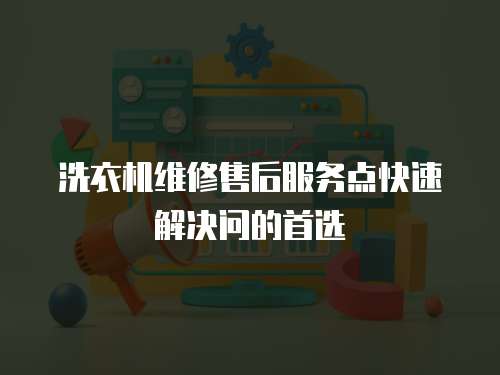 洗衣機(jī)維修售后服務(wù)點(diǎn)快速解決問的首選