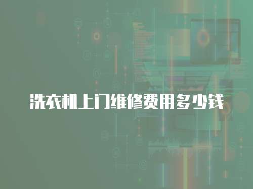 洗衣機上門維修費用多少錢