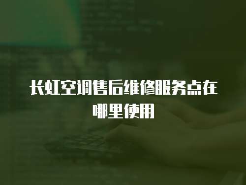 長虹空調(diào)售后維修服務(wù)點(diǎn)在哪里使用
