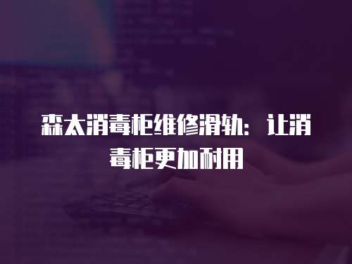 森太消毒柜維修滑軌：讓消毒柜更加耐用