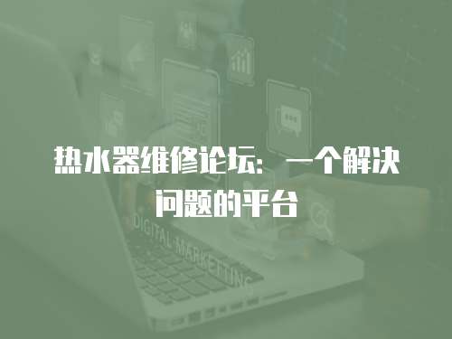 熱水器維修論壇：一個解決問題的平臺