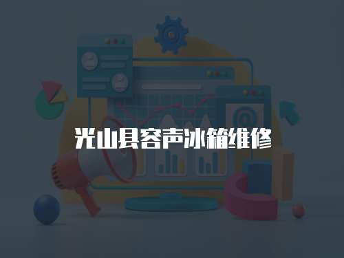 光山縣容聲冰箱維修