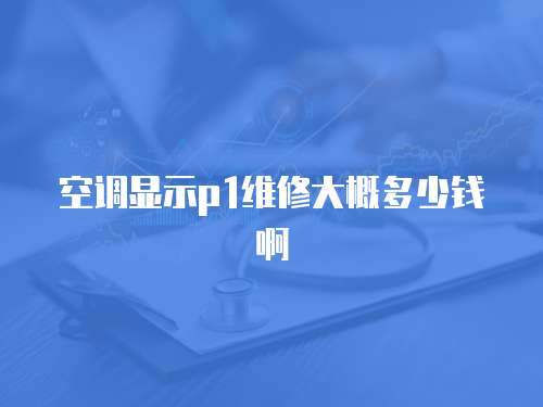 空調顯示p1維修大概多少錢啊